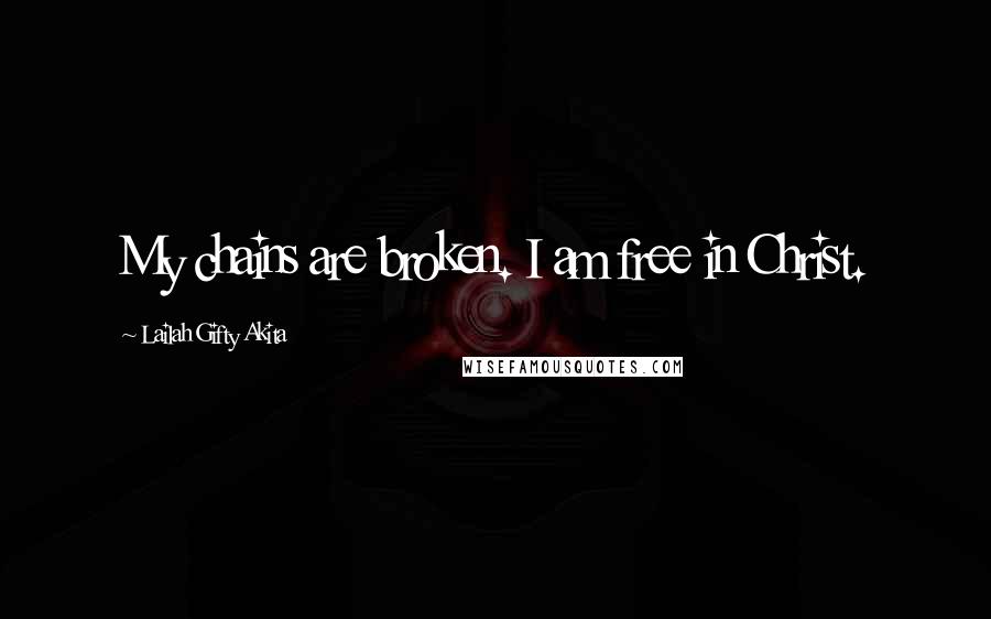 Lailah Gifty Akita Quotes: My chains are broken. I am free in Christ.
