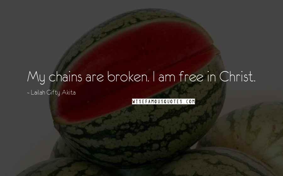 Lailah Gifty Akita Quotes: My chains are broken. I am free in Christ.