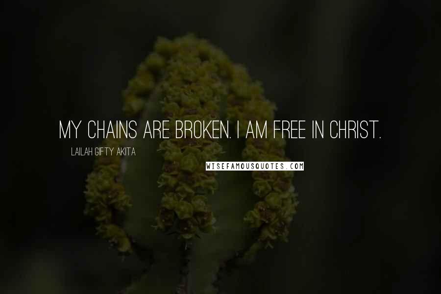 Lailah Gifty Akita Quotes: My chains are broken. I am free in Christ.