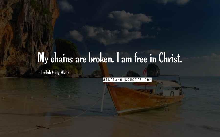 Lailah Gifty Akita Quotes: My chains are broken. I am free in Christ.