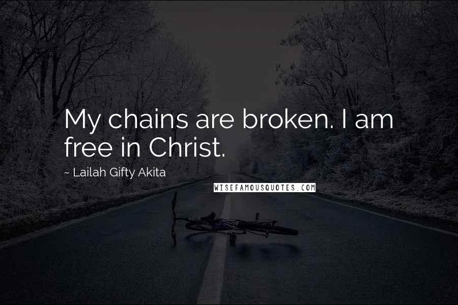 Lailah Gifty Akita Quotes: My chains are broken. I am free in Christ.