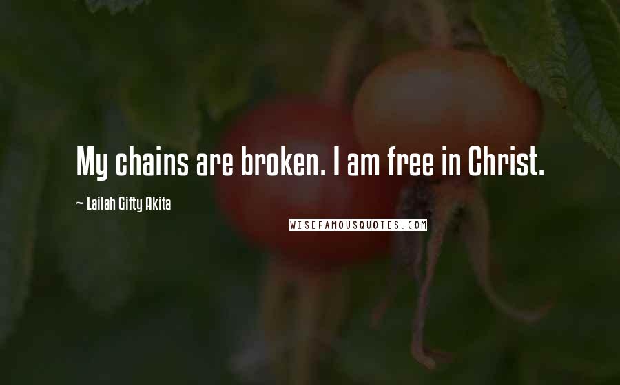 Lailah Gifty Akita Quotes: My chains are broken. I am free in Christ.