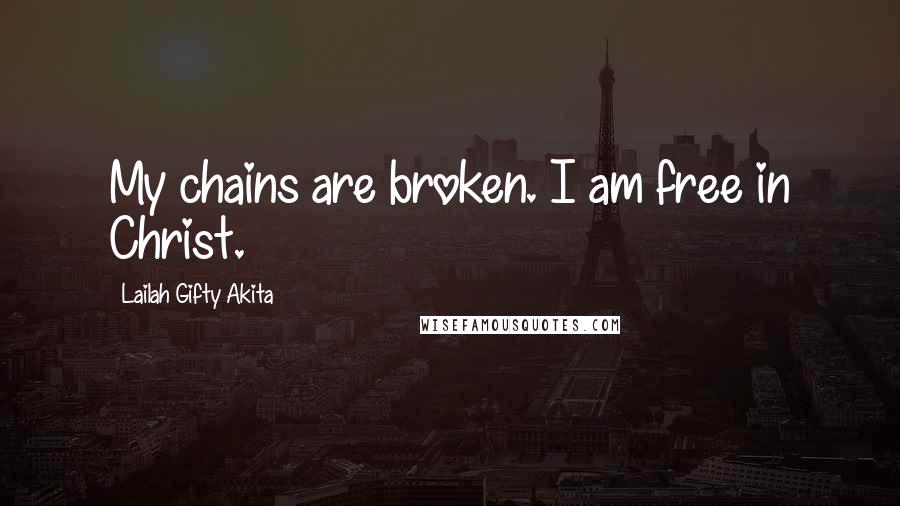Lailah Gifty Akita Quotes: My chains are broken. I am free in Christ.