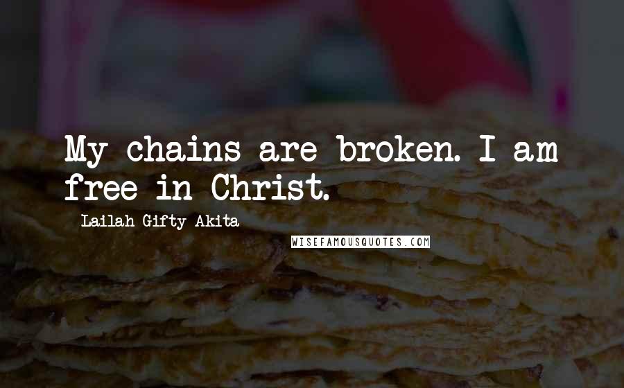 Lailah Gifty Akita Quotes: My chains are broken. I am free in Christ.