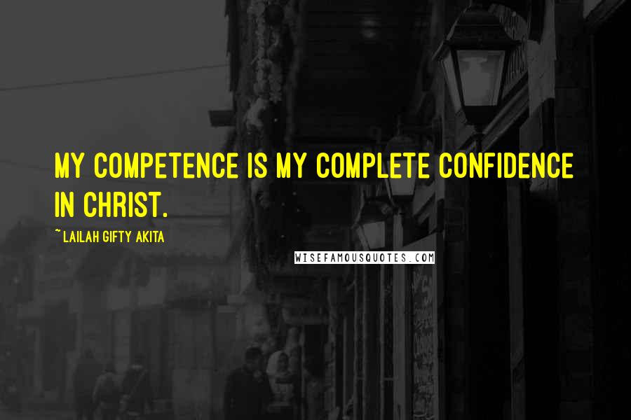 Lailah Gifty Akita Quotes: My competence is my complete confidence in Christ.