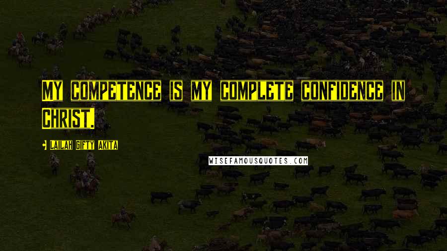 Lailah Gifty Akita Quotes: My competence is my complete confidence in Christ.