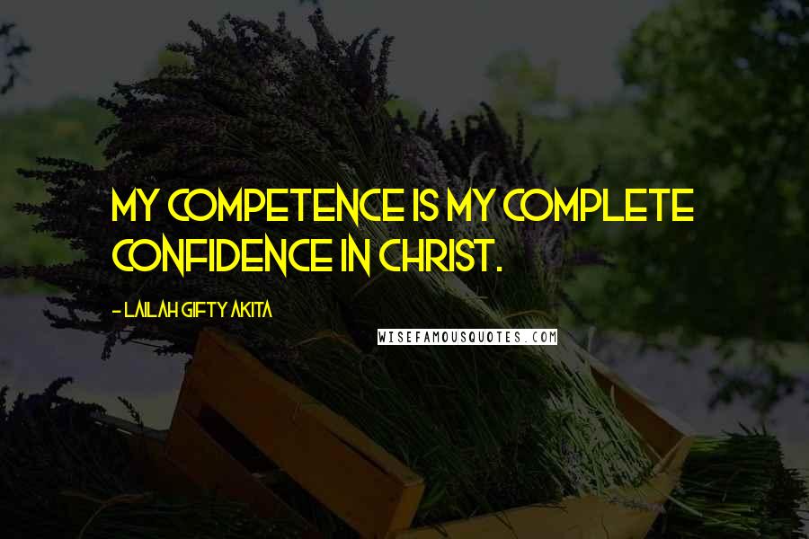 Lailah Gifty Akita Quotes: My competence is my complete confidence in Christ.