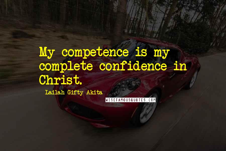 Lailah Gifty Akita Quotes: My competence is my complete confidence in Christ.