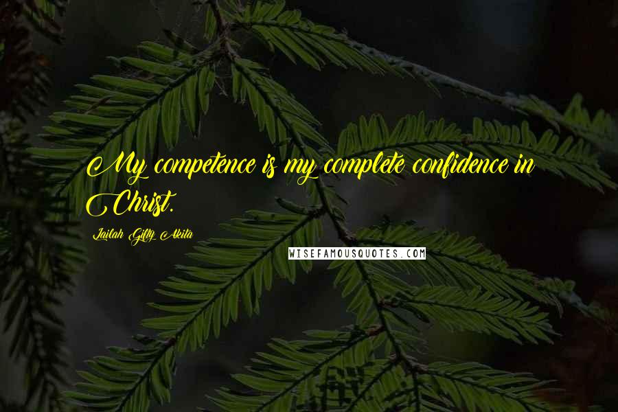 Lailah Gifty Akita Quotes: My competence is my complete confidence in Christ.