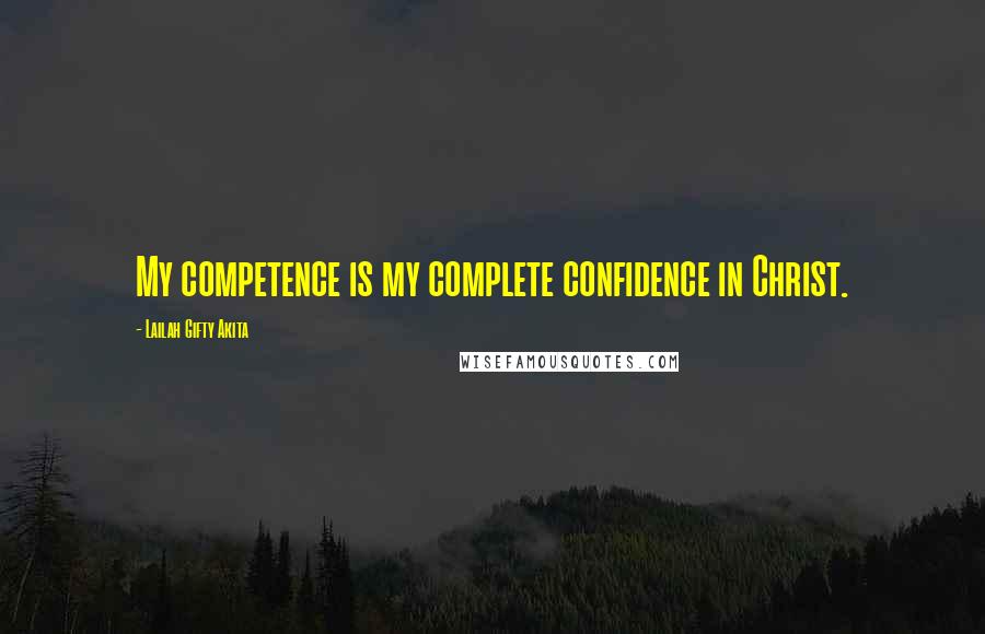 Lailah Gifty Akita Quotes: My competence is my complete confidence in Christ.