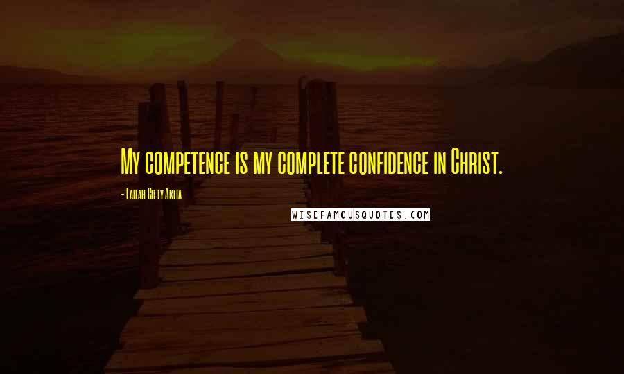 Lailah Gifty Akita Quotes: My competence is my complete confidence in Christ.