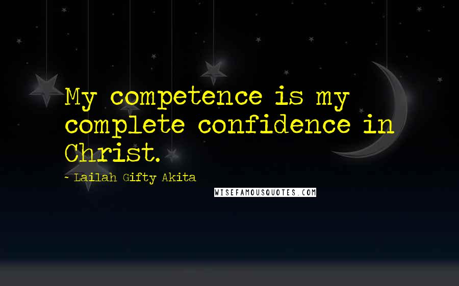 Lailah Gifty Akita Quotes: My competence is my complete confidence in Christ.