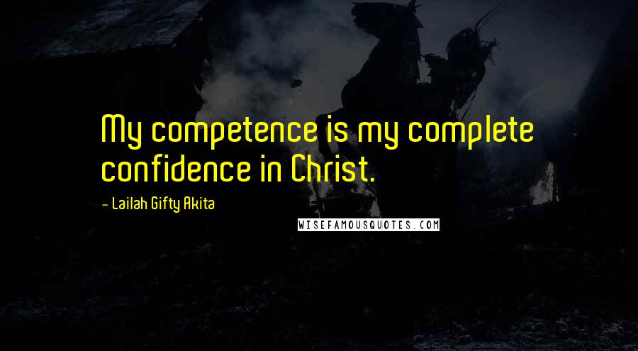 Lailah Gifty Akita Quotes: My competence is my complete confidence in Christ.