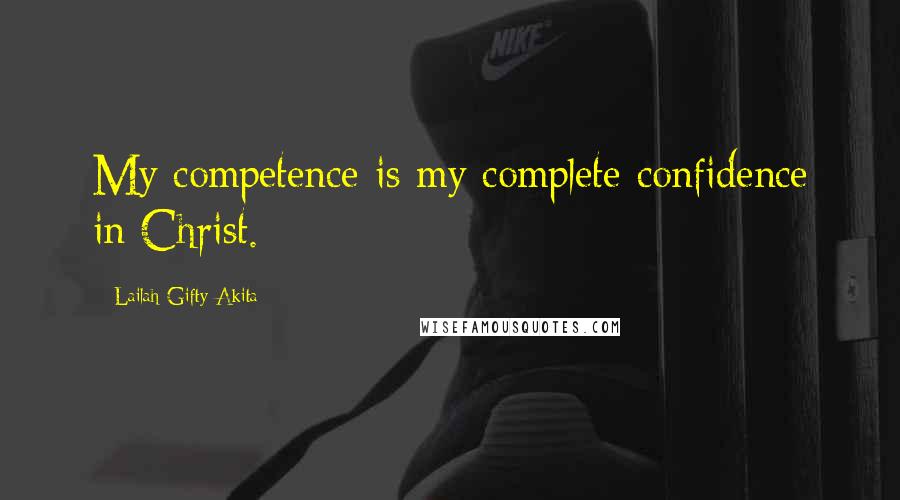 Lailah Gifty Akita Quotes: My competence is my complete confidence in Christ.