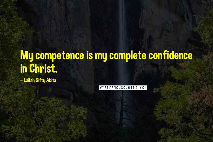 Lailah Gifty Akita Quotes: My competence is my complete confidence in Christ.