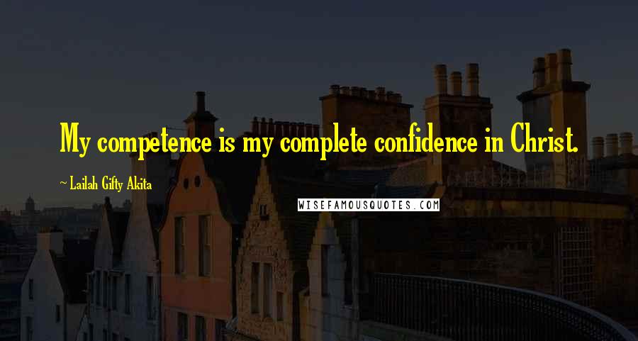 Lailah Gifty Akita Quotes: My competence is my complete confidence in Christ.