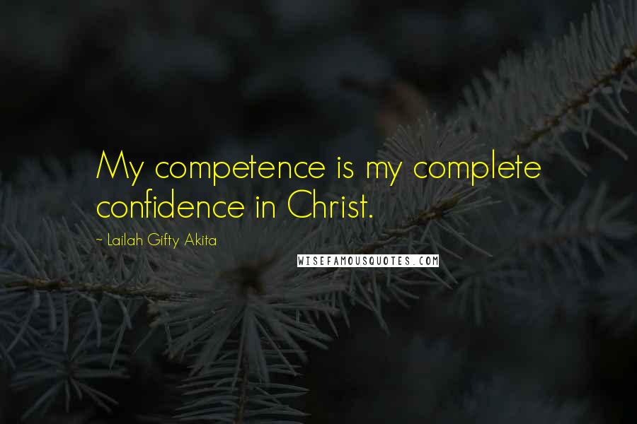 Lailah Gifty Akita Quotes: My competence is my complete confidence in Christ.