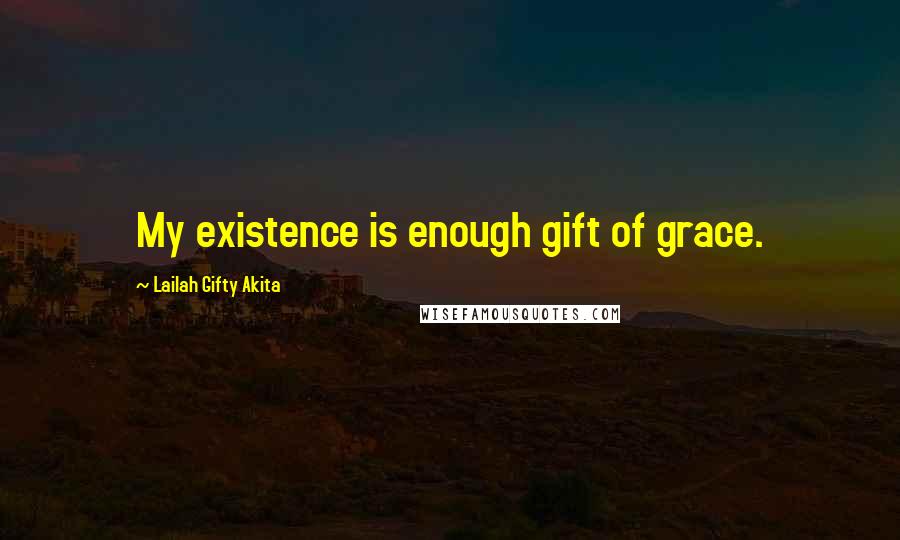 Lailah Gifty Akita Quotes: My existence is enough gift of grace.