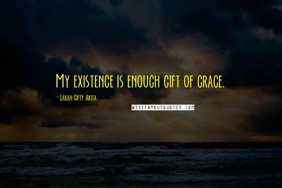 Lailah Gifty Akita Quotes: My existence is enough gift of grace.