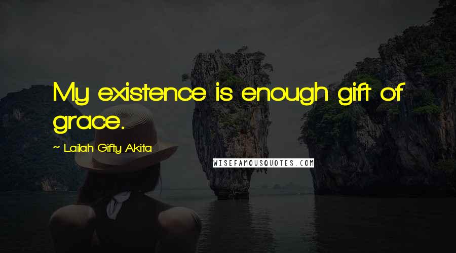 Lailah Gifty Akita Quotes: My existence is enough gift of grace.