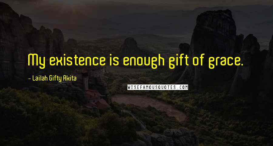 Lailah Gifty Akita Quotes: My existence is enough gift of grace.