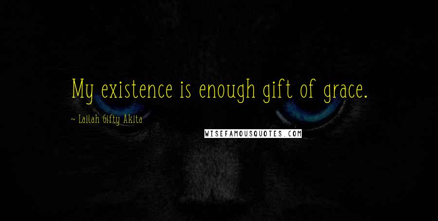 Lailah Gifty Akita Quotes: My existence is enough gift of grace.