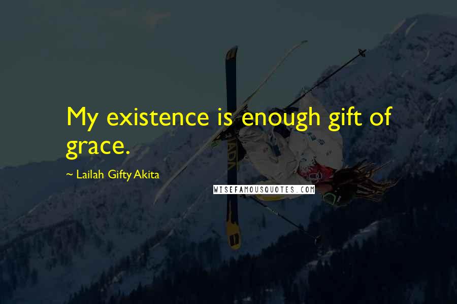 Lailah Gifty Akita Quotes: My existence is enough gift of grace.