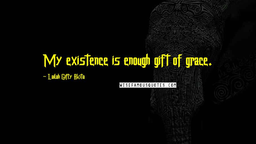 Lailah Gifty Akita Quotes: My existence is enough gift of grace.