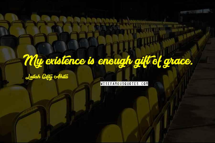 Lailah Gifty Akita Quotes: My existence is enough gift of grace.