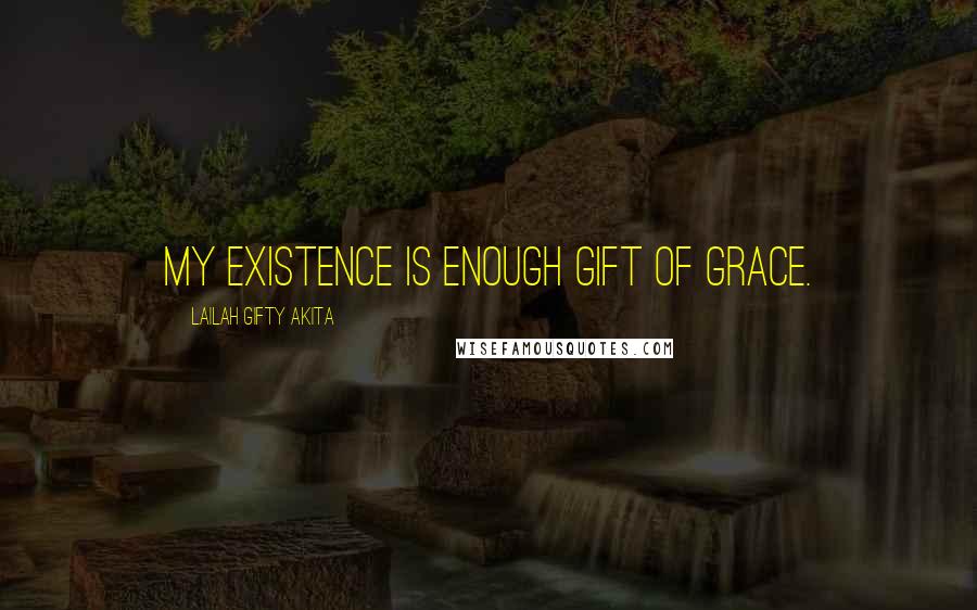 Lailah Gifty Akita Quotes: My existence is enough gift of grace.