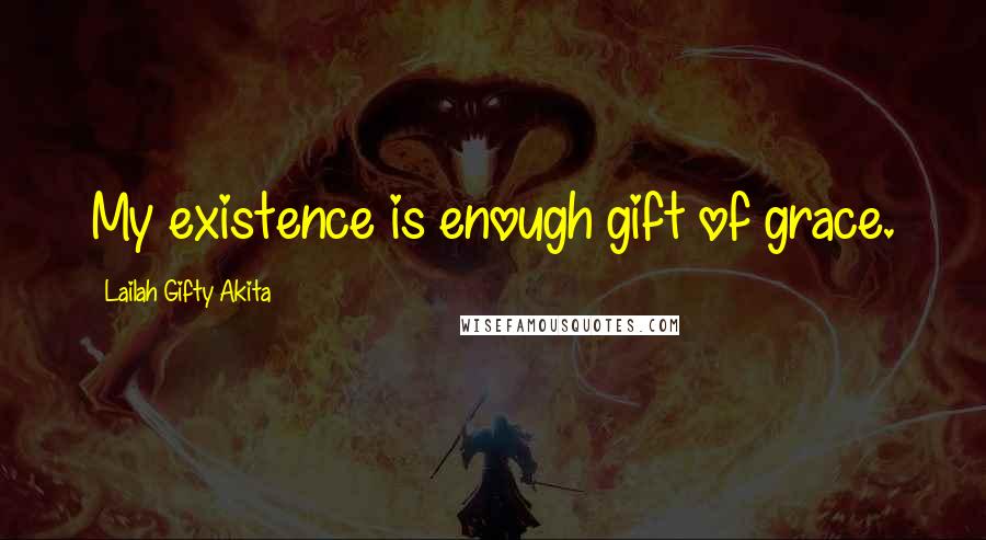 Lailah Gifty Akita Quotes: My existence is enough gift of grace.