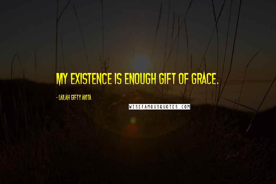 Lailah Gifty Akita Quotes: My existence is enough gift of grace.