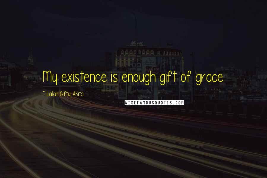 Lailah Gifty Akita Quotes: My existence is enough gift of grace.