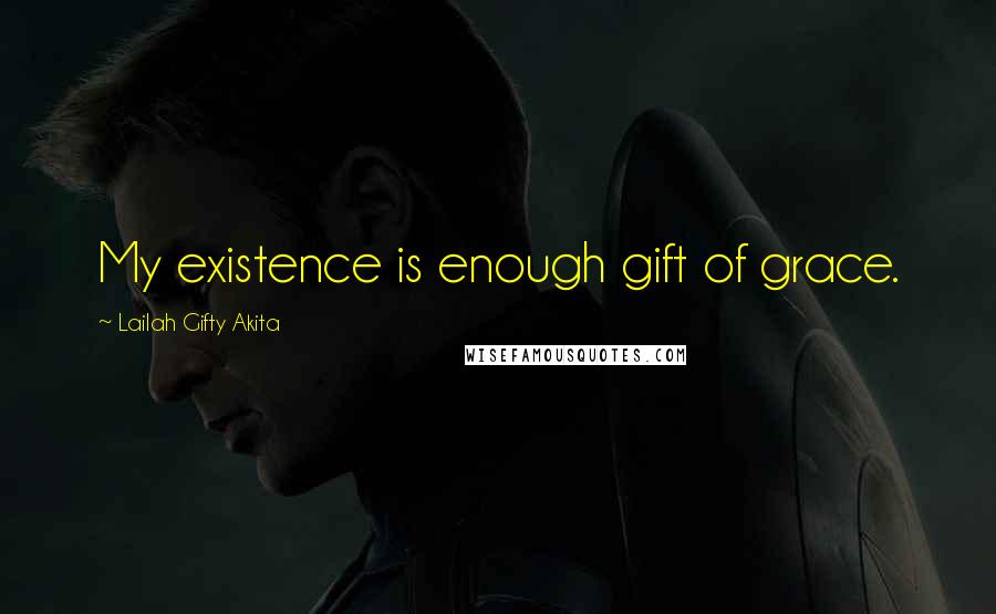 Lailah Gifty Akita Quotes: My existence is enough gift of grace.