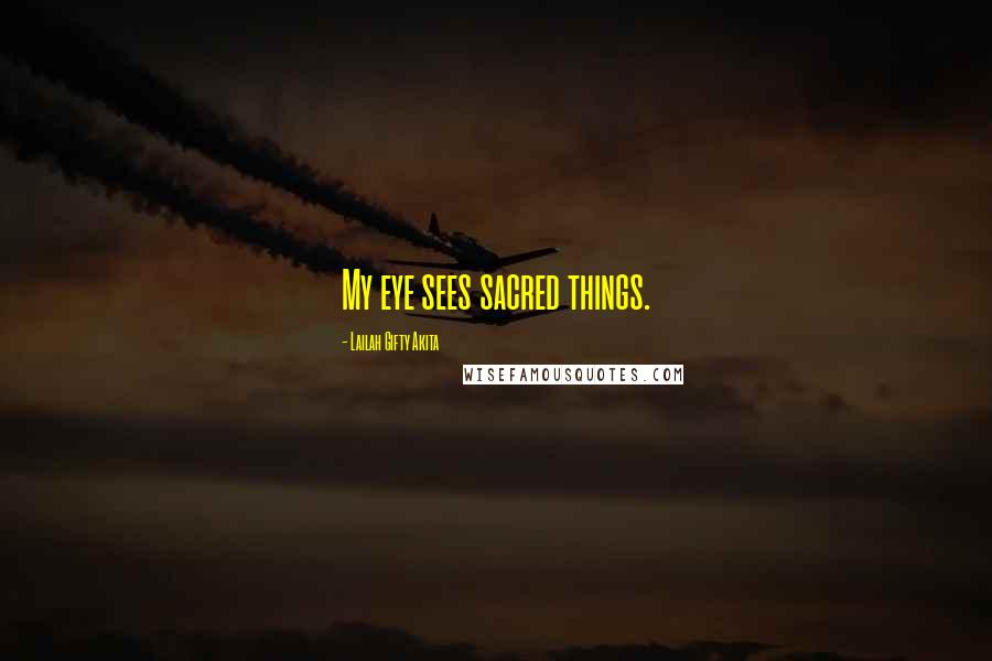 Lailah Gifty Akita Quotes: My eye sees sacred things.