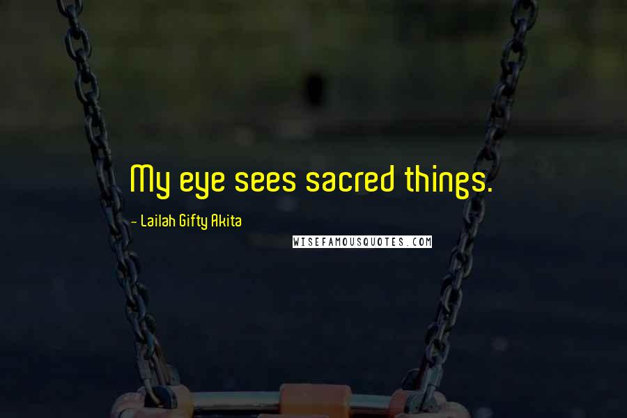 Lailah Gifty Akita Quotes: My eye sees sacred things.