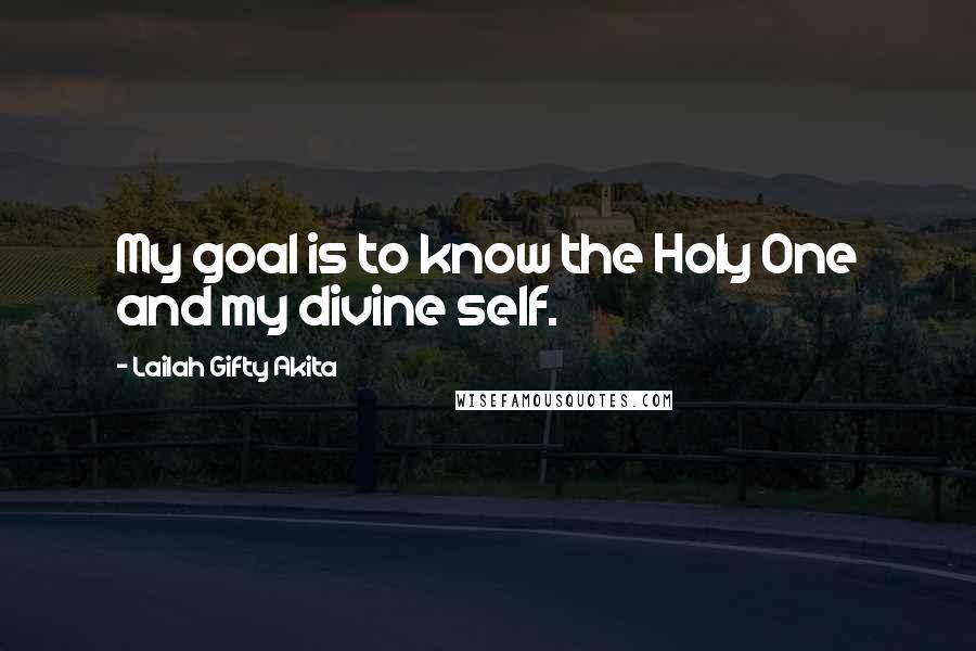 Lailah Gifty Akita Quotes: My goal is to know the Holy One and my divine self.
