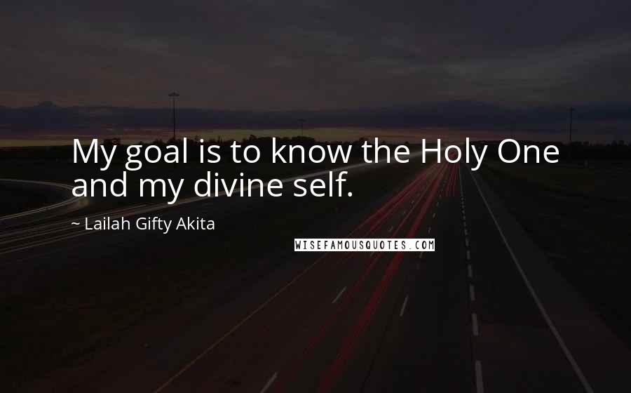 Lailah Gifty Akita Quotes: My goal is to know the Holy One and my divine self.