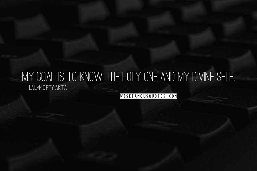 Lailah Gifty Akita Quotes: My goal is to know the Holy One and my divine self.