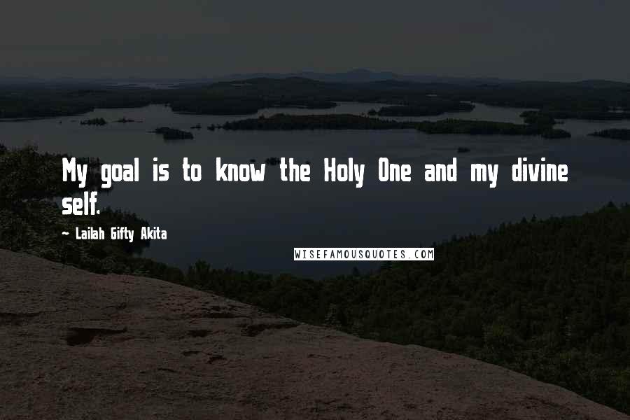 Lailah Gifty Akita Quotes: My goal is to know the Holy One and my divine self.