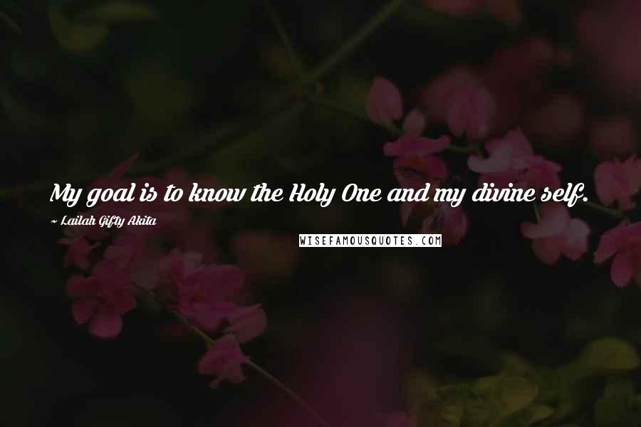 Lailah Gifty Akita Quotes: My goal is to know the Holy One and my divine self.