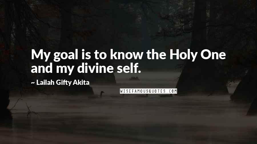 Lailah Gifty Akita Quotes: My goal is to know the Holy One and my divine self.