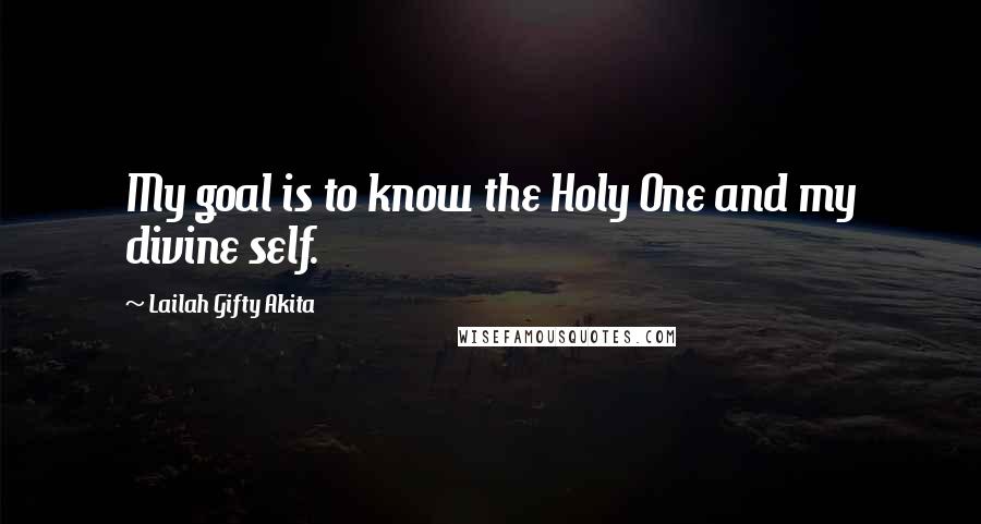 Lailah Gifty Akita Quotes: My goal is to know the Holy One and my divine self.