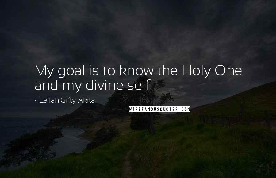 Lailah Gifty Akita Quotes: My goal is to know the Holy One and my divine self.