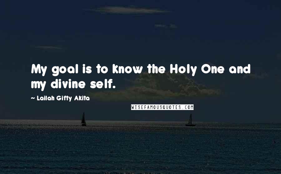 Lailah Gifty Akita Quotes: My goal is to know the Holy One and my divine self.