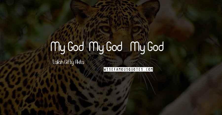Lailah Gifty Akita Quotes: My God! My God!! My God!!!