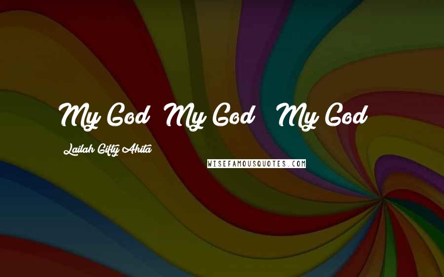 Lailah Gifty Akita Quotes: My God! My God!! My God!!!