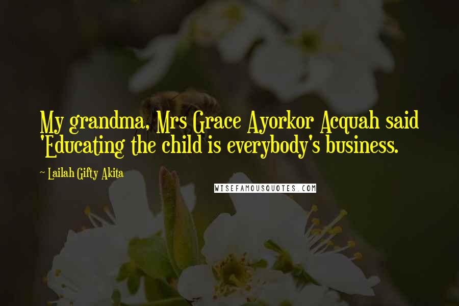 Lailah Gifty Akita Quotes: My grandma, Mrs Grace Ayorkor Acquah said 'Educating the child is everybody's business.