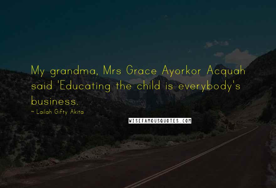 Lailah Gifty Akita Quotes: My grandma, Mrs Grace Ayorkor Acquah said 'Educating the child is everybody's business.