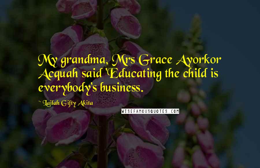 Lailah Gifty Akita Quotes: My grandma, Mrs Grace Ayorkor Acquah said 'Educating the child is everybody's business.